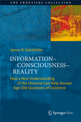 INFORMATION– CONSCIOUSNESS– REALITY How a New Understanding of the Universe Can Help Answer Age-Old Questions of Existence the FRONTIERS COLLECTION