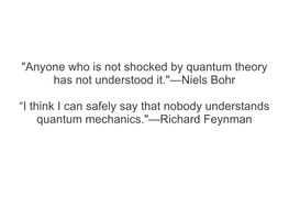 Anyone Who Is Not Shocked by Quantum Theory Has Not Understood It."—Niels Bohr