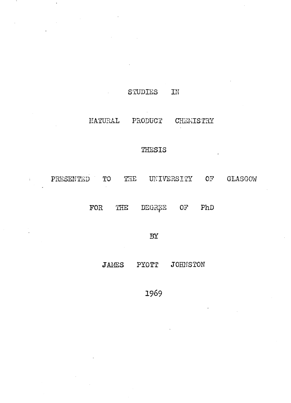 STUDIES in NATURAL PRODUCT CHEMISTRY THESIS PRESENTED to the UNIVERSITY 0? for the DEGREE of Phd by JAMES PYOTT JOHNSTON