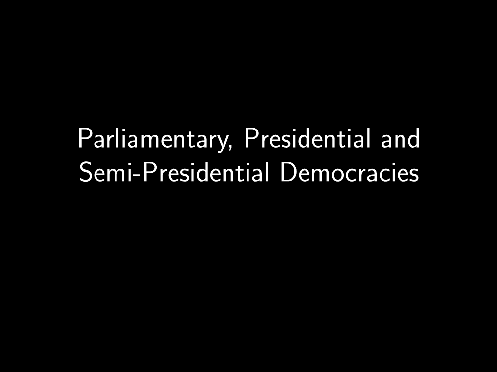 Parliamentary, Presidential and Semi-Presidential Democracies Democracies Are Often Classiﬁed According to the Form of Government That They Have