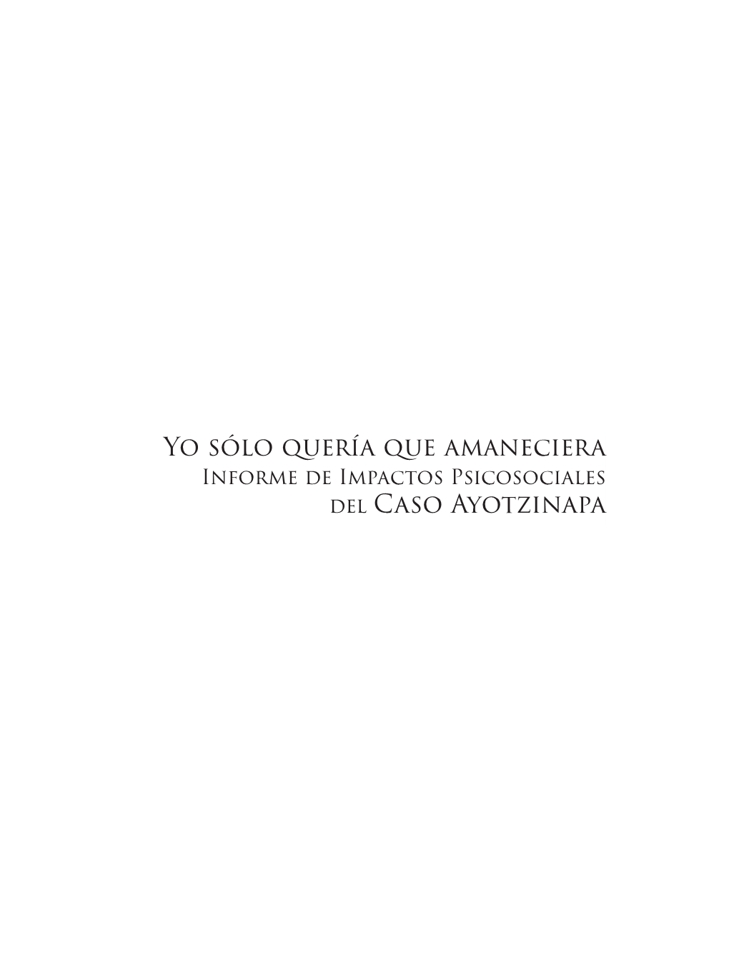 Yo Sólo Quería Que Amaneciera Informe De Impactos Psicosociales Del Caso Ayotzinapa Yo Sólo Quería Que Amaneciera