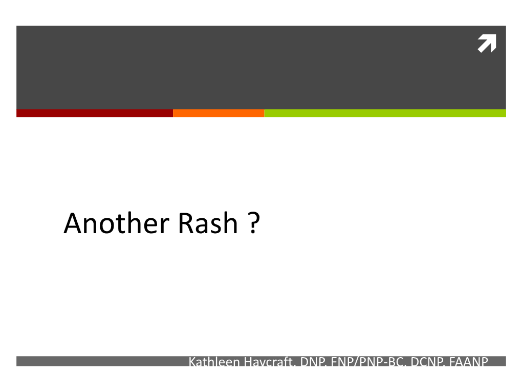 Another Rashmanaging ? Common Skin Problems in Primary Care: Ugh….Another Rash Kathleen Haycraft, DNP, FNP/PNP-BC, DCNP, FAANP Objectives