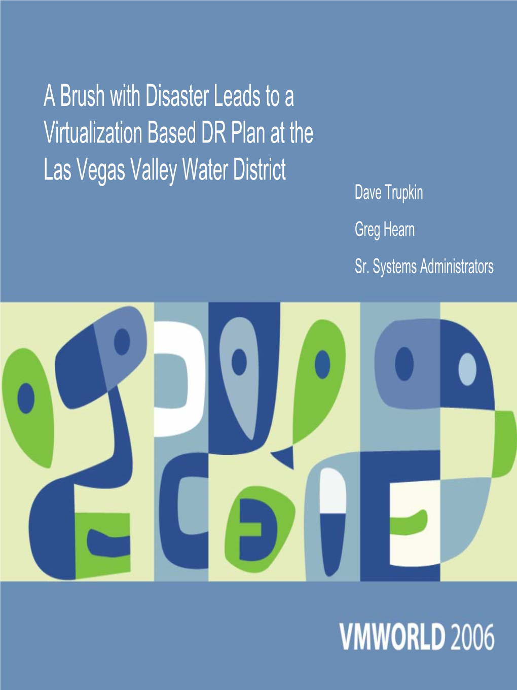 A Brush with Disaster Leads to a Virtualization Based DR Plan at the Las Vegas Valley Water District Dave Trupkin Greg Hearn Sr