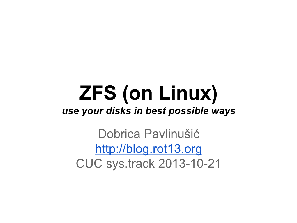 ZFS (On Linux) Use Your Disks in Best Possible Ways Dobrica Pavlinušić CUC Sys.Track 2013-10-21 What Are We Going to Talk About?