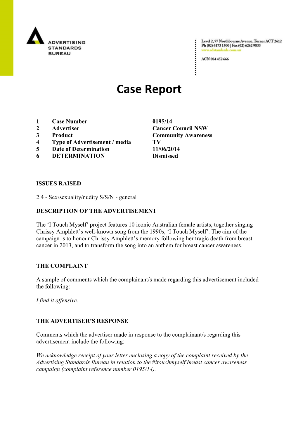 0195/14 2 Advertiser Cancer Council NSW 3 Product Community Awareness 4 Type of Advertisement / Media TV 5 Date of Determination 11/06/2014 6 DETERMINATION Dismissed