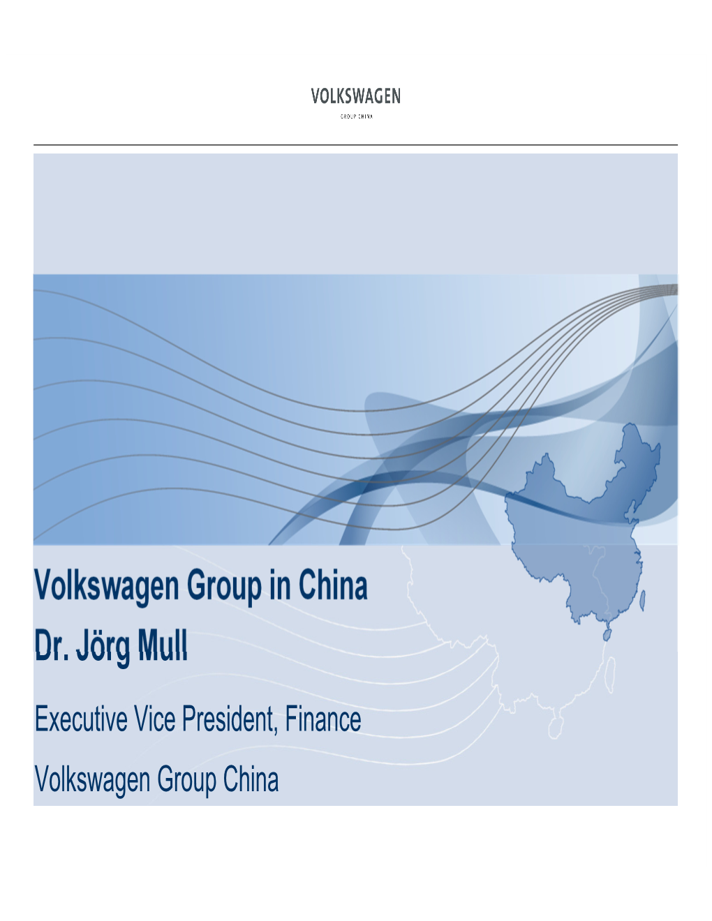 Volkswagen Group in China Dr. Jörg Mull Executive Vice President, Finance Volkswagen Group China Volkswagen Group in China