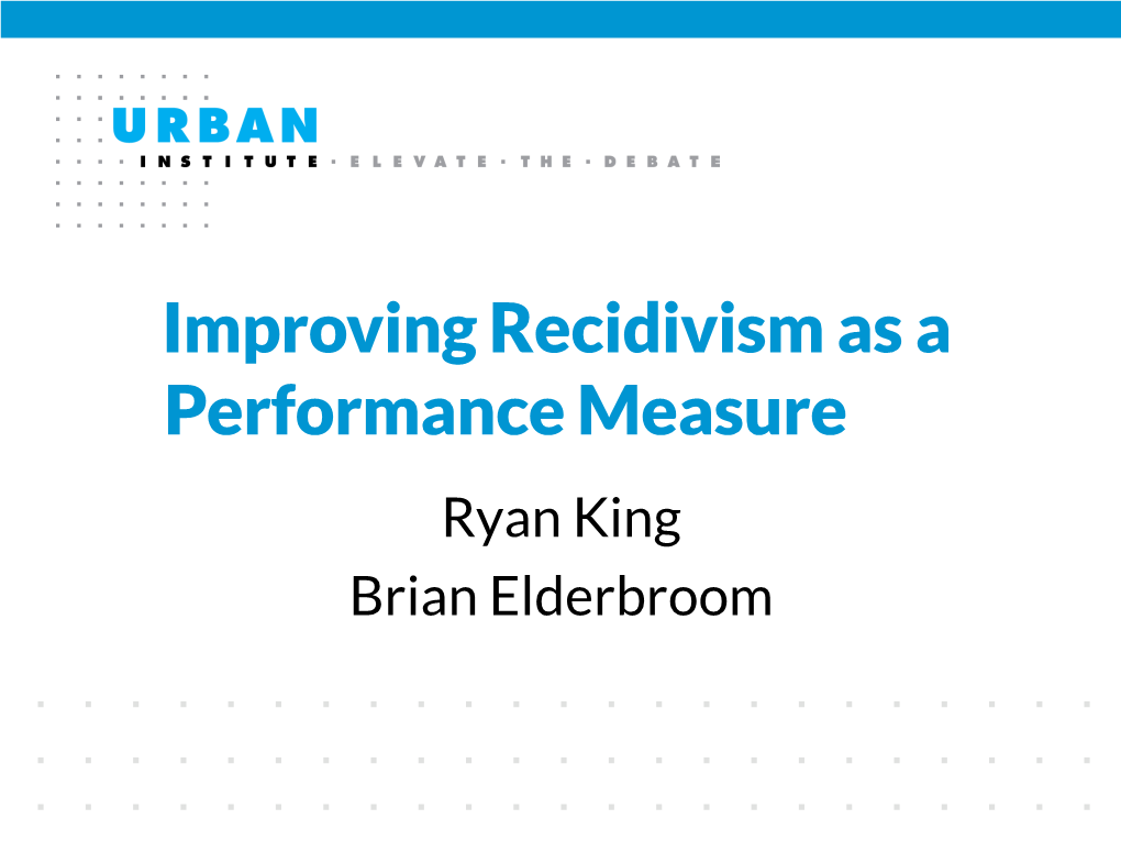 Improving Recidivism As a Performance Measure Ryan King Brian Elderbroom Washington State Offender Accountability Act of 1999