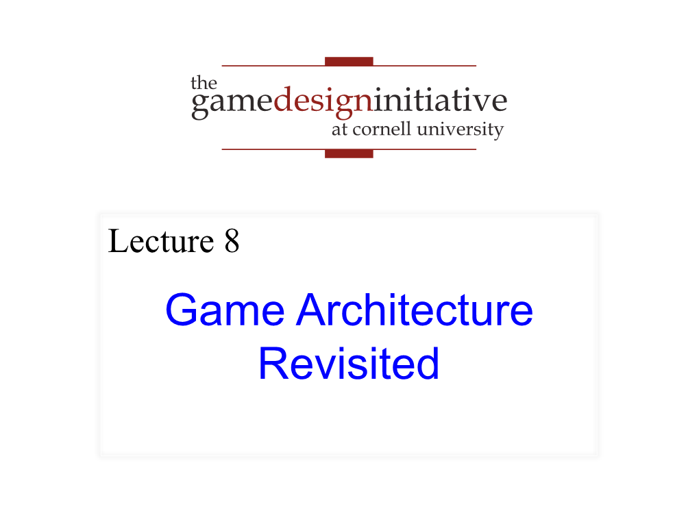 Game Architecture Revisited Recall: the Game Loop