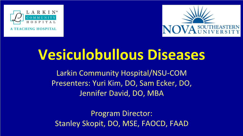 Vesiculobullous Diseases Larkin Community Hospital/NSU-COM Presenters: Yuri Kim, DO, Sam Ecker, DO, Jennifer David, DO, MBA