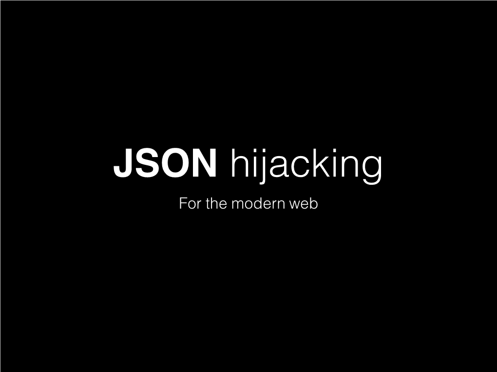 JSON Hijacking for the Modern Web About Me