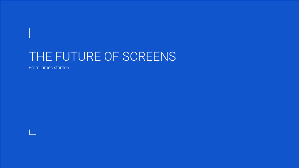 THE FUTURE of SCREENS from James Stanton a Little Bit About Me