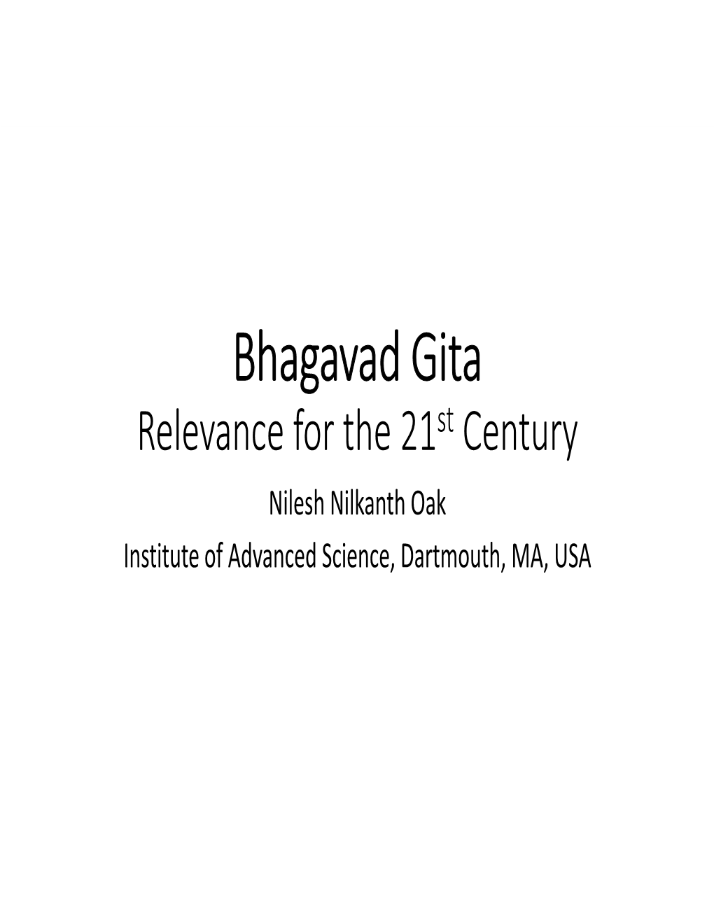 Bhagavad Gita Relevance for the 21St Century Nilesh Nilkanth Oak Institute of Advanced Science, Dartmouth, MA, USA Three Points