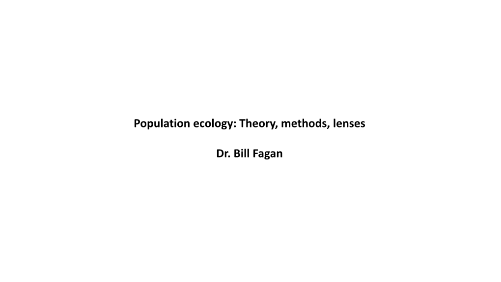 Population Ecology: Theory, Methods, Lenses Dr. Bill Fagan