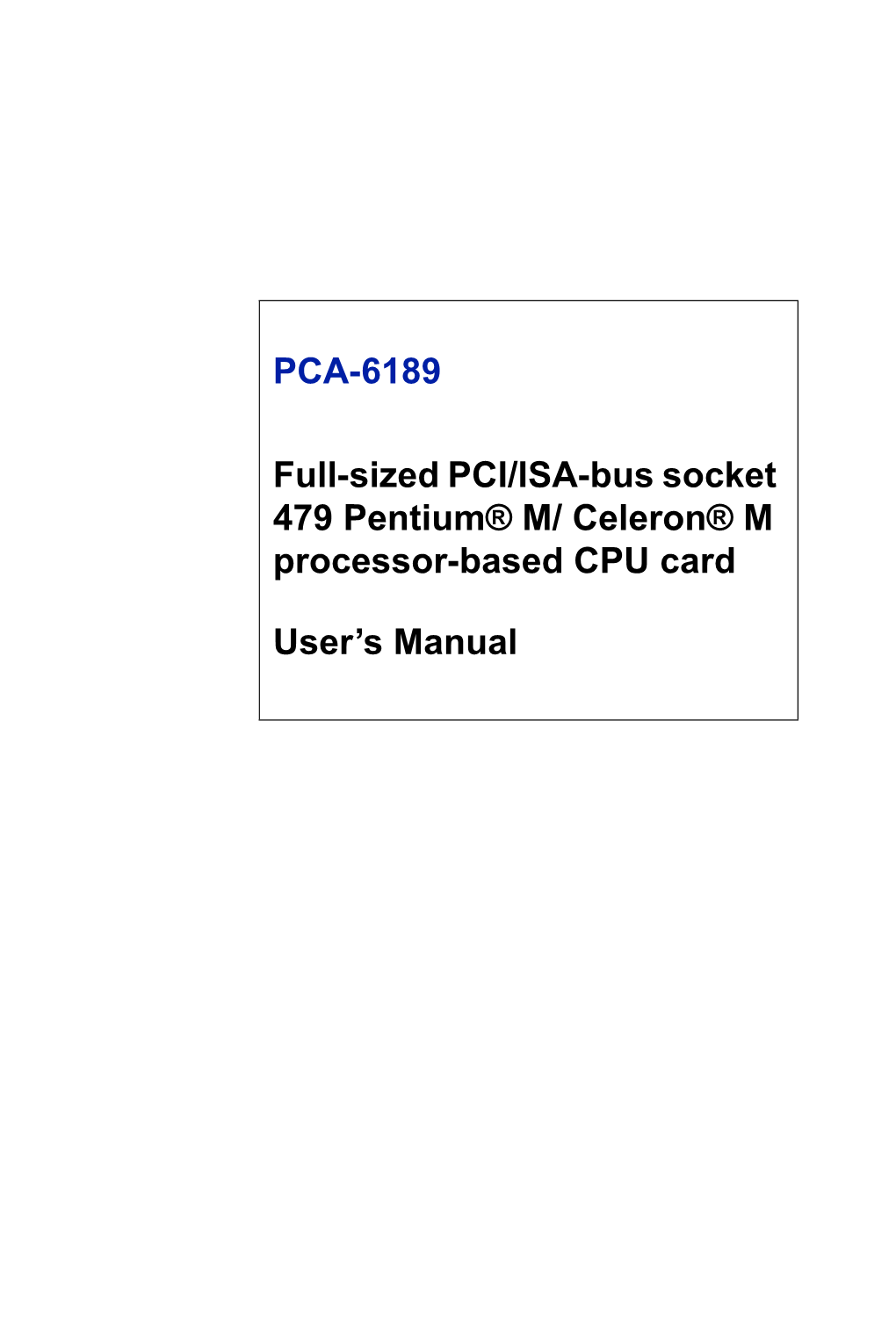 PCA-6189 Full-Sized PCI/ISA-Bus Socket 479 Pentium® M/ Celeron® M Processor-Based CPU Card User's Manual