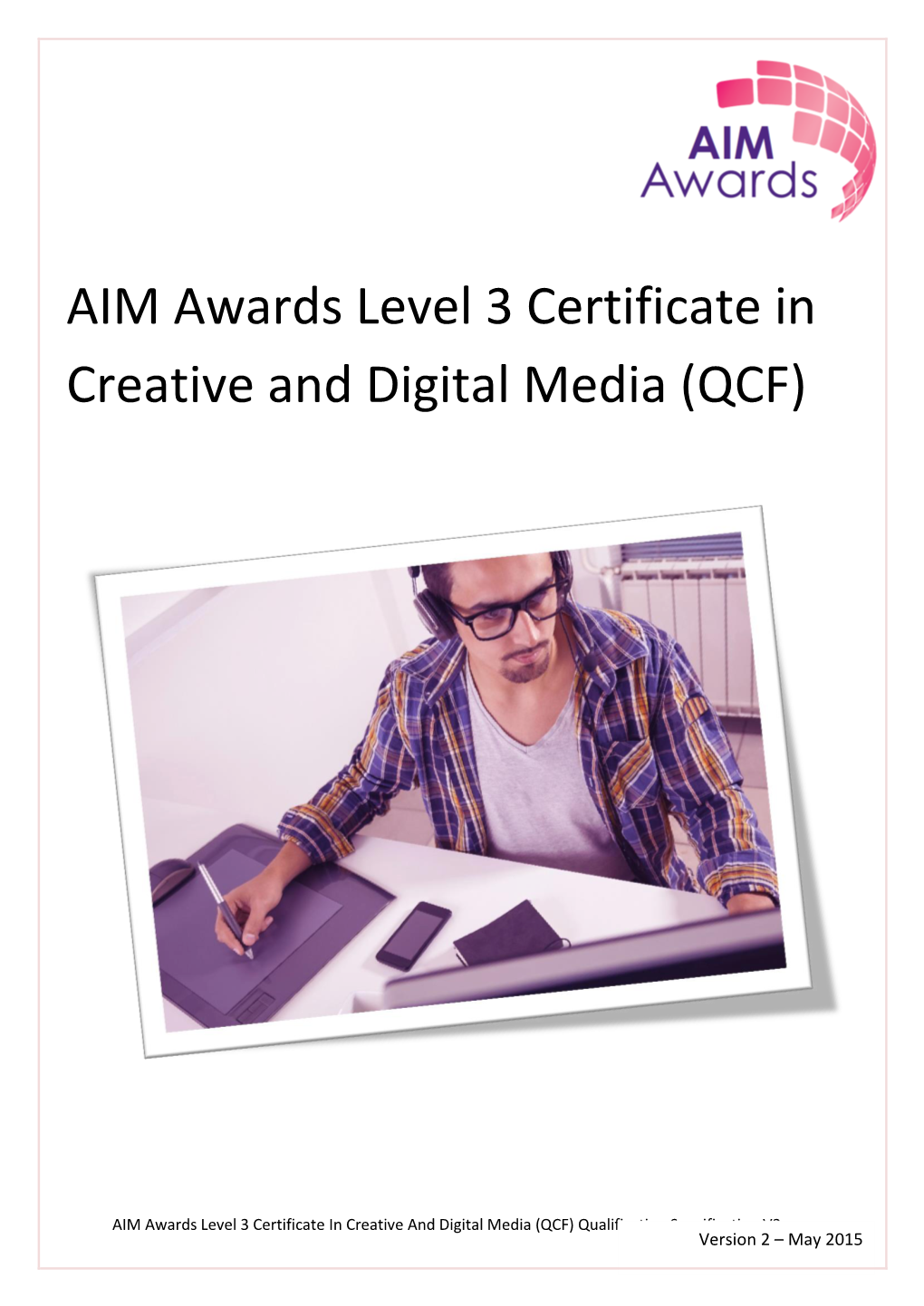 AIM Awards Level 3 Certificate in Creative and Digital Media (QCF) Qualification Specification V2 ©Version AIM Awards 2 – 2014May 2015
