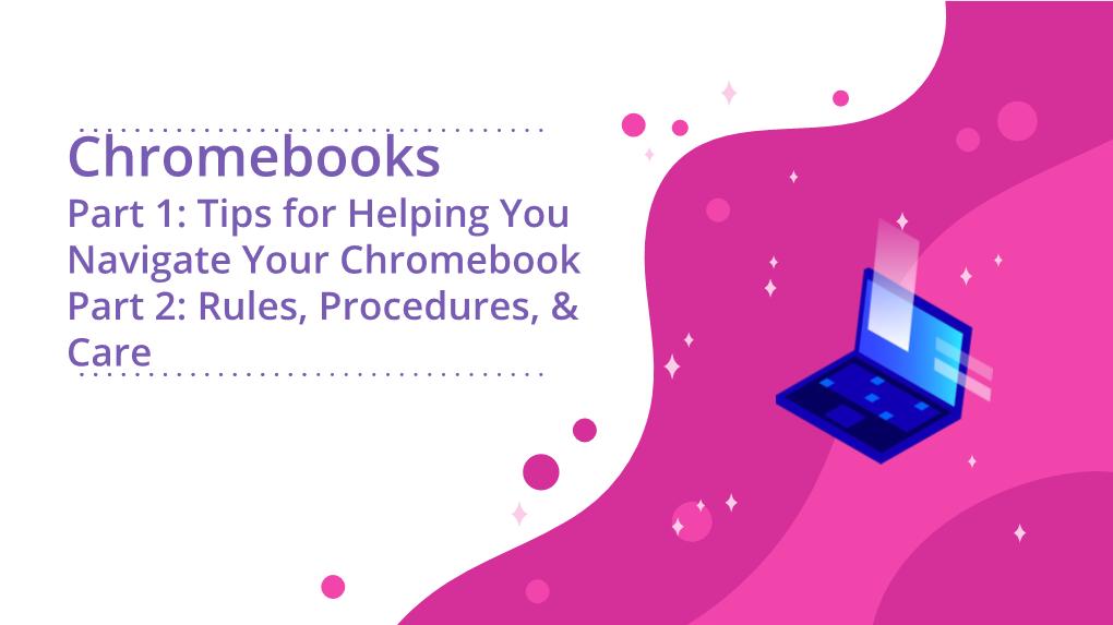 Chromebooks Part 1: Tips for Helping You Navigate Your Chromebook Part 2: Rules, Procedures, & Care Tips for Helping You Navigate Your Chromebook