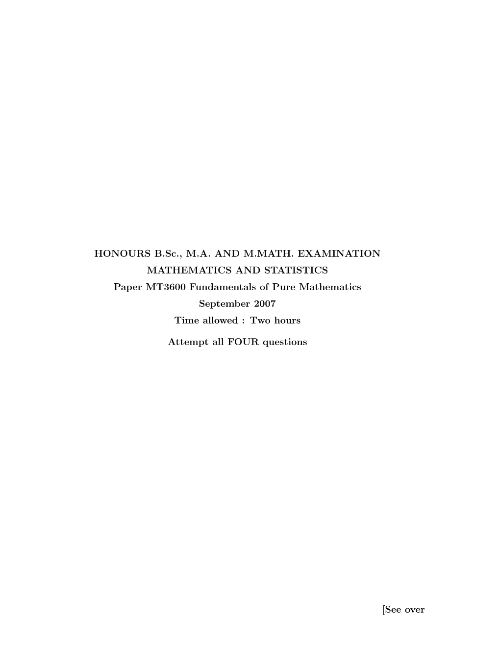 HONOURS B.Sc., M.A. and M.MATH. EXAMINATION MATHEMATICS and STATISTICS Paper MT3600 Fundamentals of Pure Mathematics September 2007 Time Allowed : Two Hours