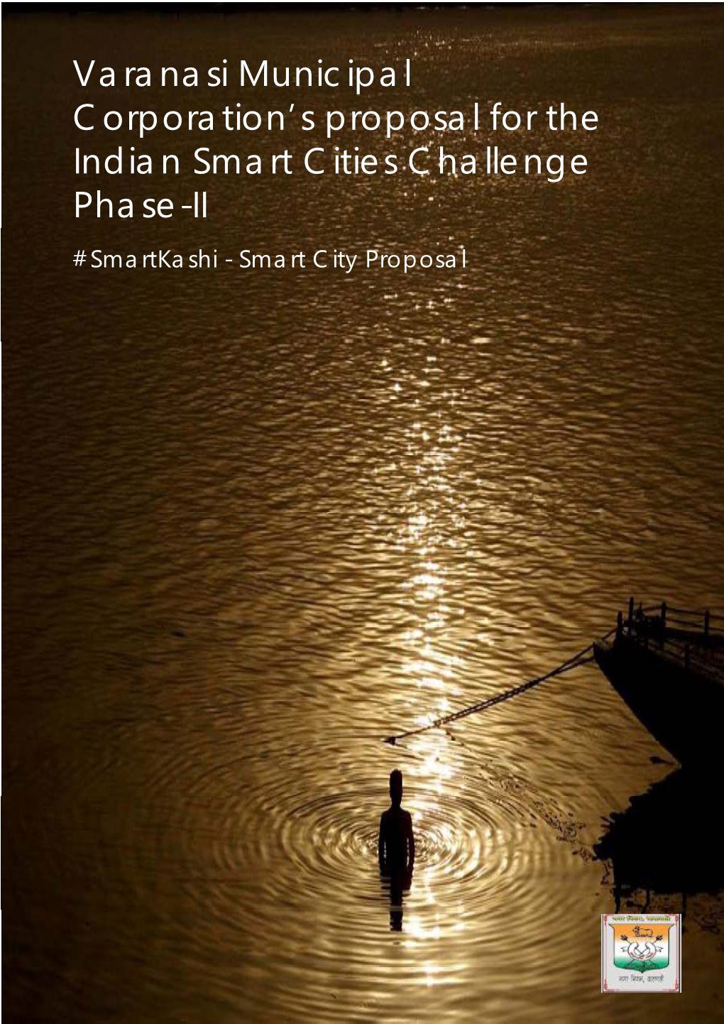 Varanasi Municipal Corporation’S Proposal for the Indian Smart Cities Challenge Phase-II #Smartkashi - Smart City Proposal