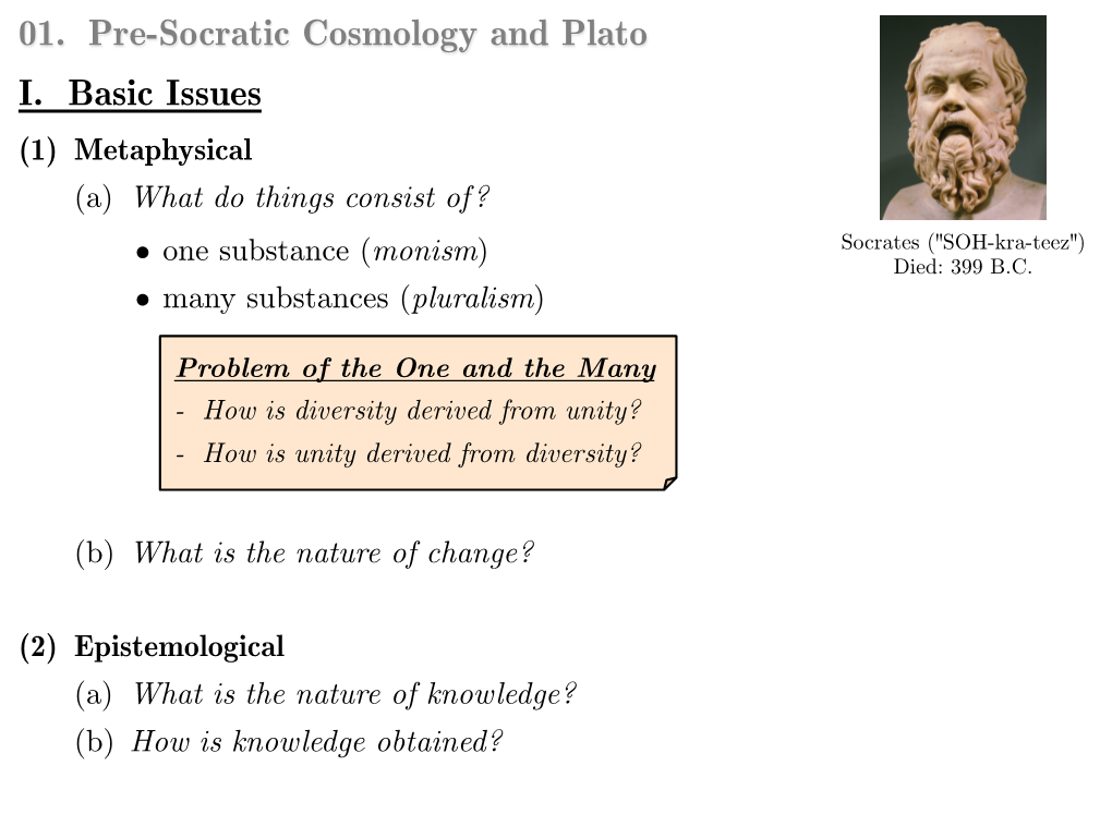 01. Pre-Socratic Cosmology and Plato I. Basic Issues (1) Metaphysical (A) What Do Things Consist Of? • One Substance (Monism) Socrates (