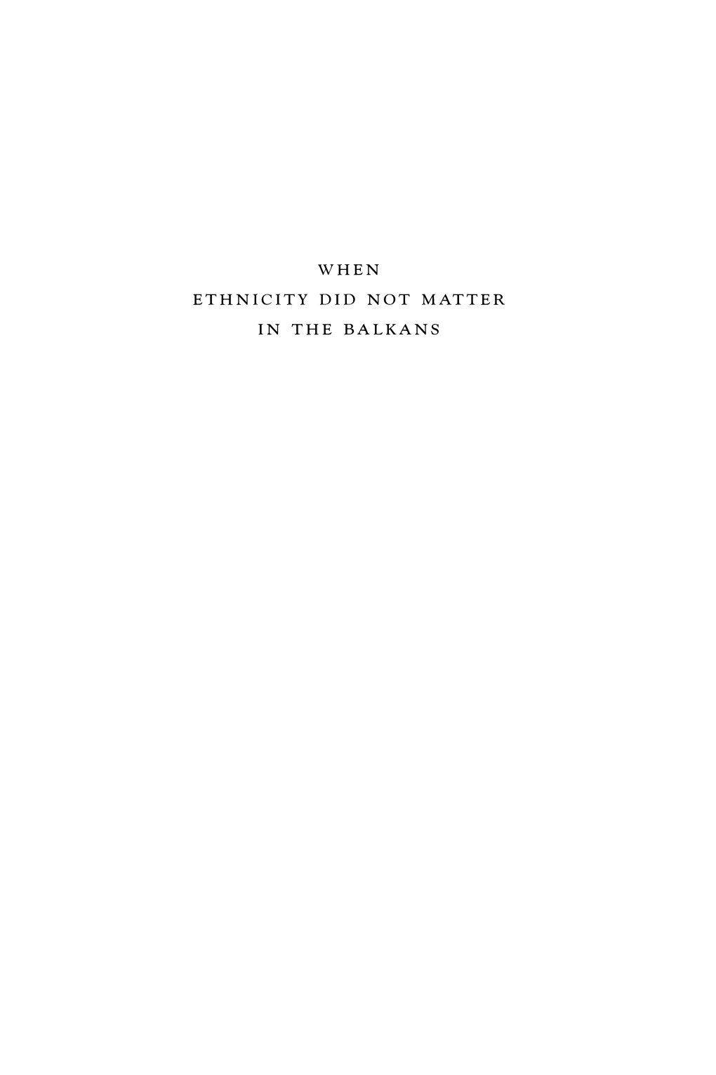 When Ethnicity Did Not Matter in the Balkans When Ethnicity Did Not Matter in the Balkans ᇺᇺᇺ