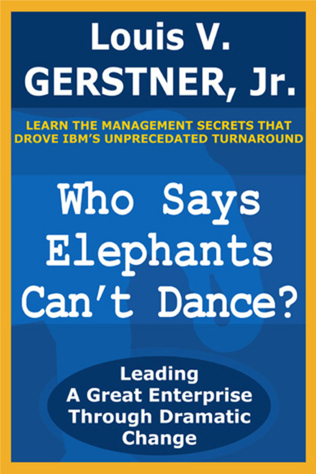 Who Says Elephants Can't Dance?: Leading a Great Enterprise Through