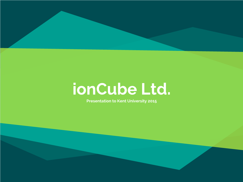 Ioncube Ltd. Presentation to Kent University 2015 Hello!
