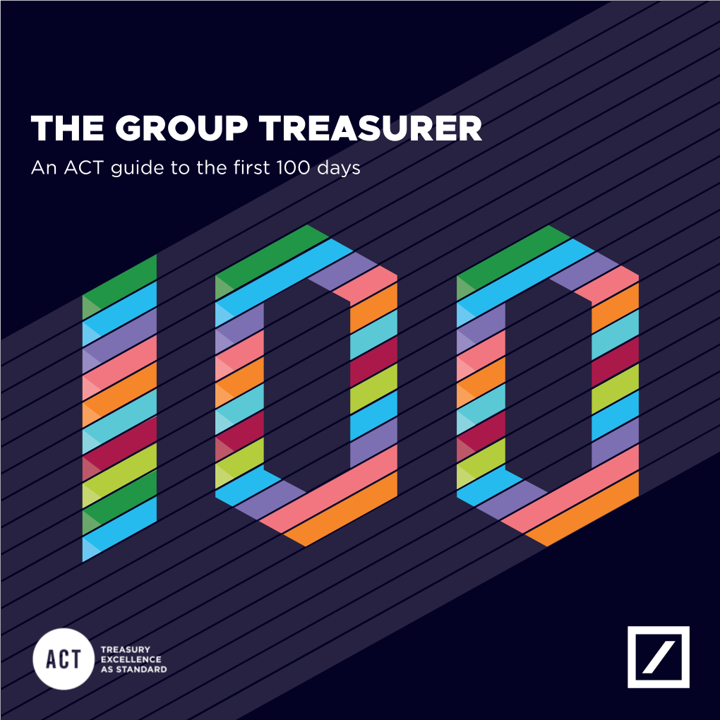 THE GROUP TREASURER an ACT Guide to the First 100 Days in Hindsight, What Do You Wish You Had Known in Your First 100 Days As a Senior Treasury Leader?