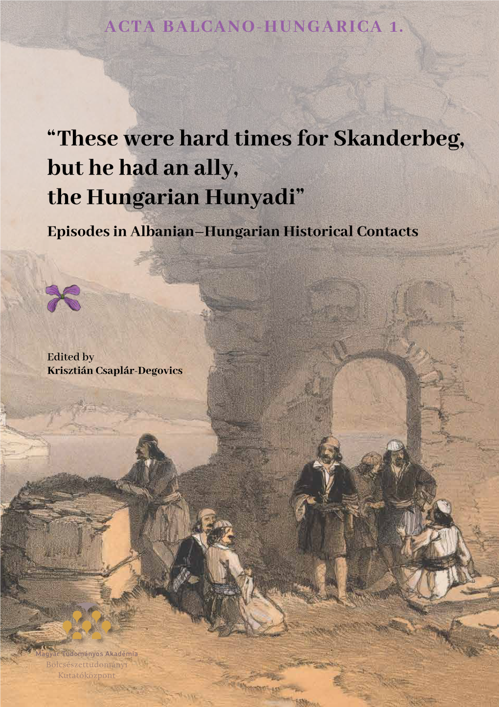 “These Were Hard Times for Skanderbeg, but He Had an Ally, the Hungarian Hunyadi” Episodes in Albanian–Hungarian Historical Contacts