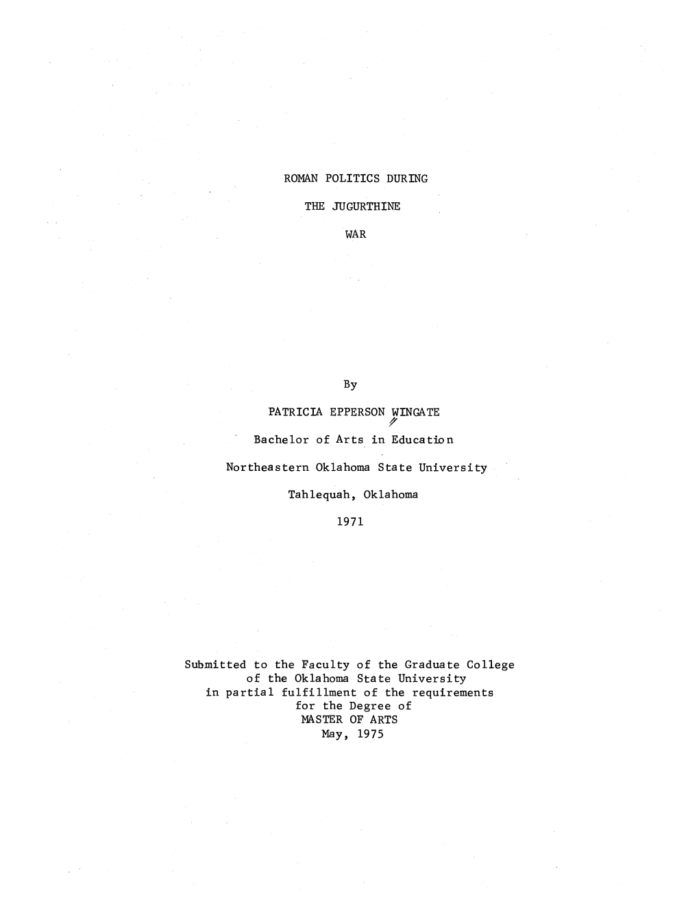 ROMAN POLITICS DURING the JUGURTHINE WAR by PATRICIA EPPERSON WINGATE Bachelor of Arts in Education Northeastern Oklahoma State