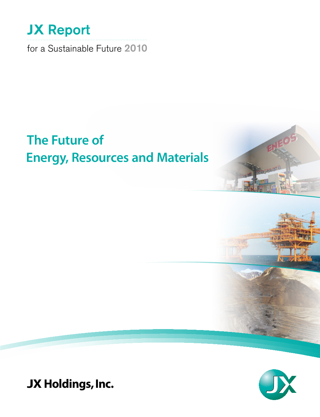 JX Report for a Sustainable Future 2010 JX Report for a Sustainable Future 2010 the JX Group Was Formed in April 2010 in Quest of a Sustainable Future