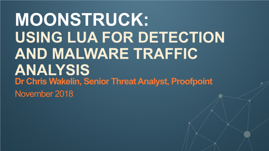 USING LUA for DETECTION and MALWARE TRAFFIC ANALYSIS Dr Chris Wakelin, Senior Threat Analyst, Proofpoint November 2018