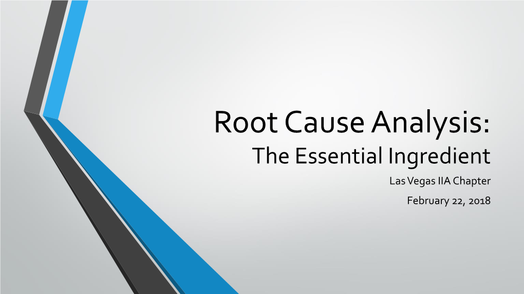 Root Cause Analysis: the Essential Ingredient Las Vegas IIA Chapter February 22, 2018 Agenda • Overview