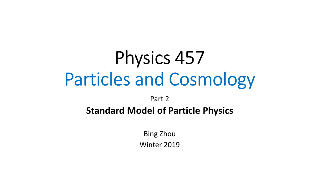 Physics 457 Particles and Cosmology Part 2 Standard Model of Particle Physics