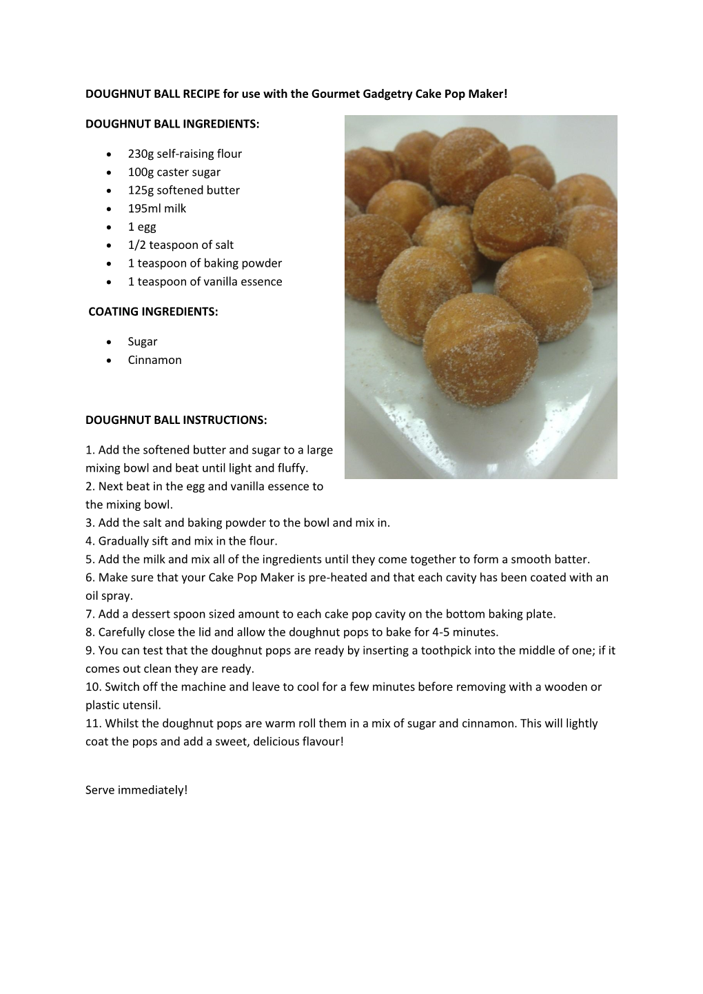 DOUGHNUT BALL RECIPE for Use with the Gourmet Gadgetry Cake Pop Maker! DOUGHNUT BALL INGREDIENTS: 230G Self-Raising Flour 100G