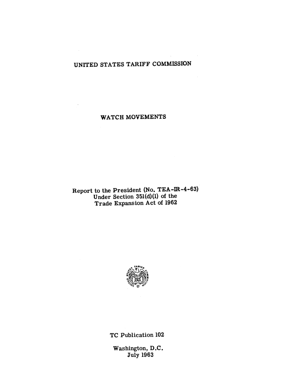 UNITED STATES TARIFF COMMISSION WATCH MOVEMENTS Report to the President (No. TEA-IR-4-63) Under Section 351(D)(1) of the Trade E