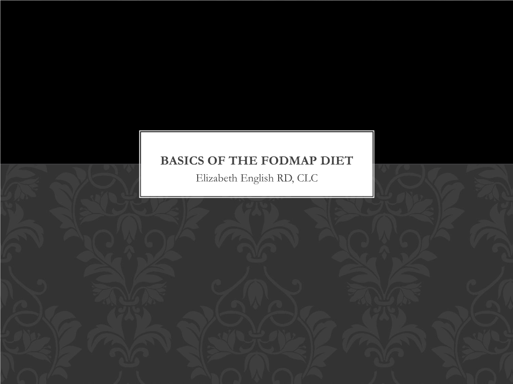 BASICS of the FODMAP DIET Elizabeth English RD, CLC OBJECTIVES