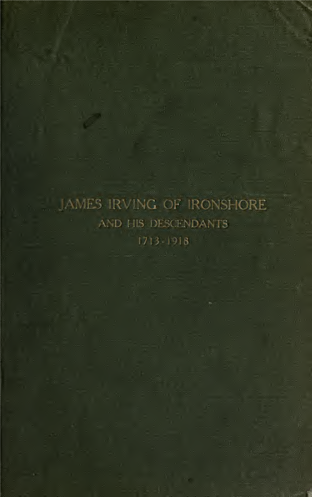 James Irving of Ironshore and His Descendants 1713-1918