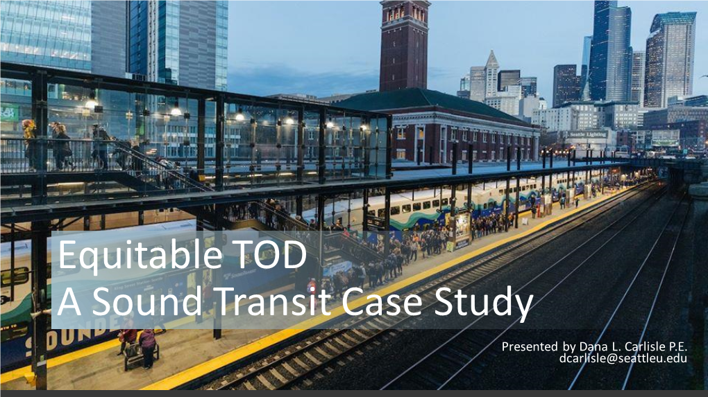 Equitable TOD a Sound Transit Case Study Create a Great Way for Presentation Presented by Dana L
