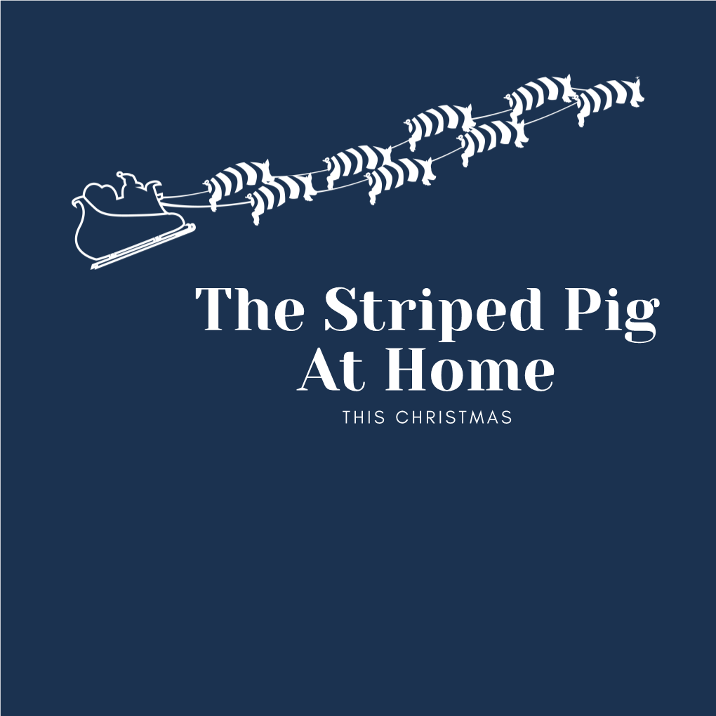 The Striped Pig at Home T H I S C H R I S T M a S 'Dining out at Home'