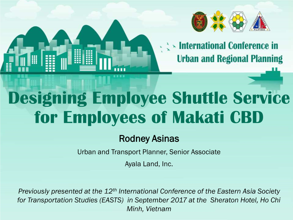 Designing Employee Shuttle Service for Employees of Makati CBD Rodney Asinas Urban and Transport Planner, Senior Associate Ayala Land, Inc