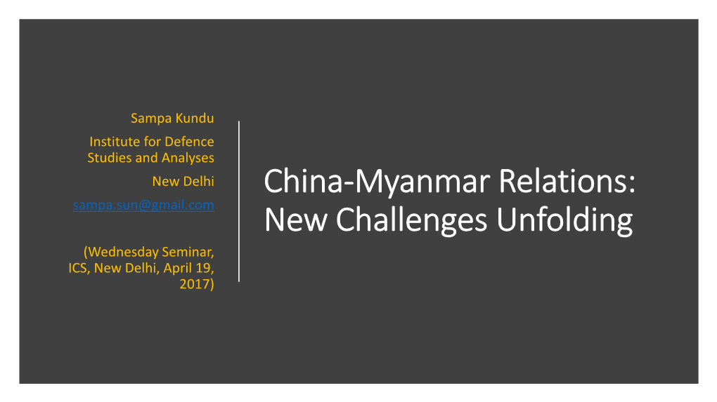 China-Myanmar Relations: Sampa.Sun@Gmail.Com New Challenges Unfolding (Wednesday Seminar, ICS, New Delhi, April 19, 2017) Objectives