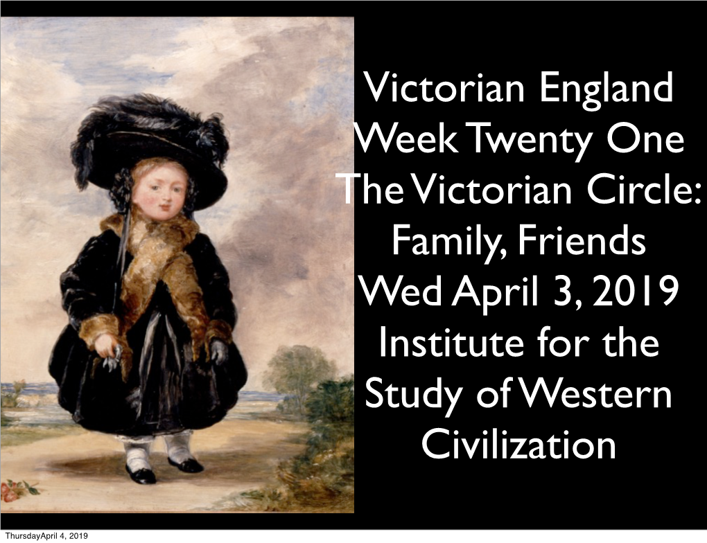 Victorian England Week Twenty One the Victorian Circle: Family, Friends Wed April 3, 2019 Institute for the Study of Western Civilization