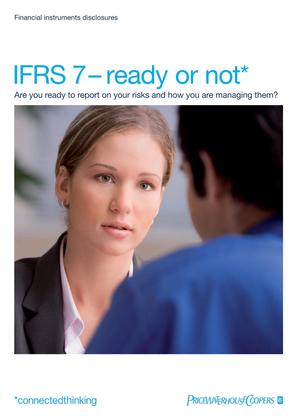 IFRS 7 – Ready Or Not* Are You Ready to Report on Your Risks and How You Are Managing Them? What Is IFRS 7?