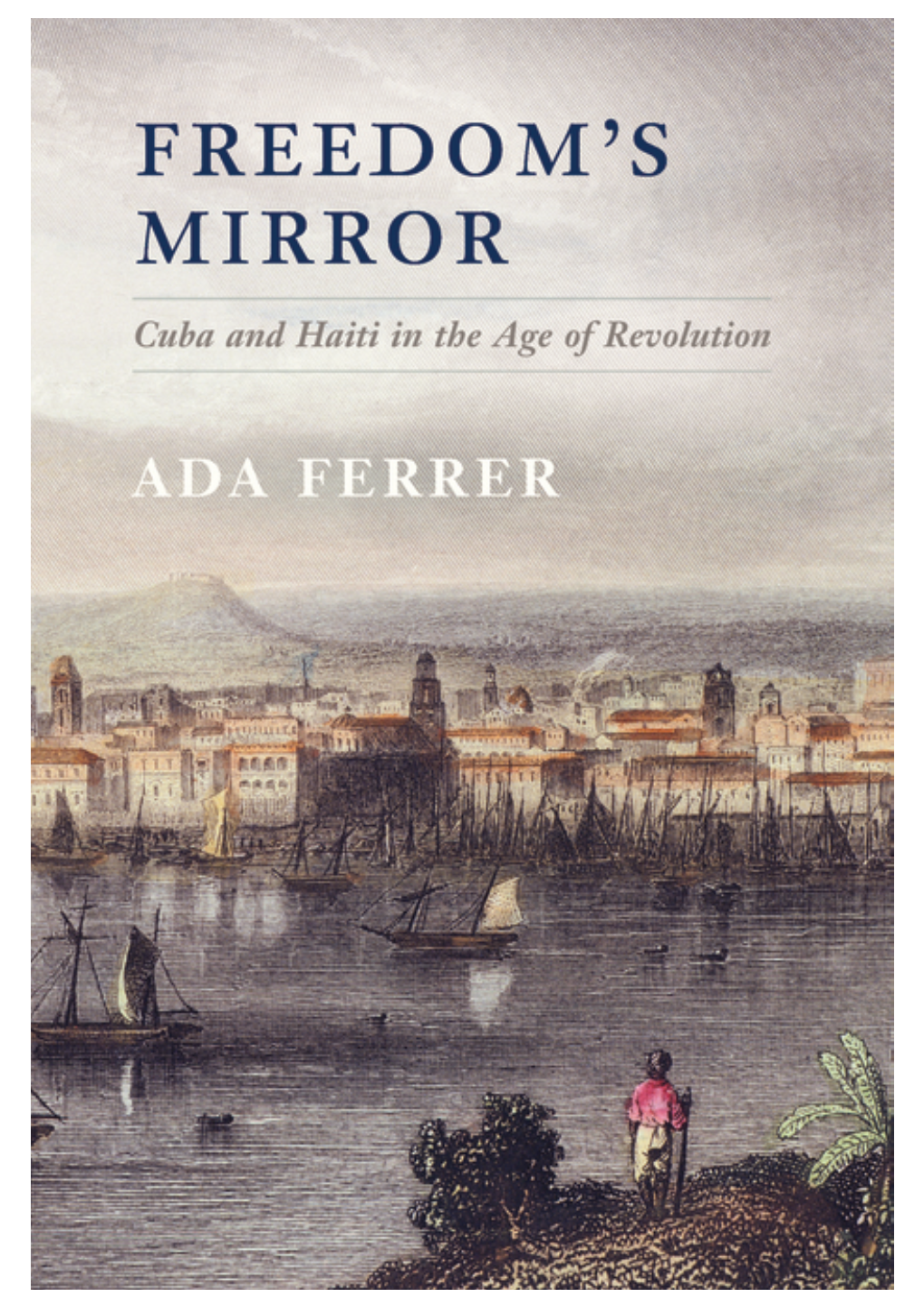 Freedom's Mirror Cuba and Haiti in the Age of Revolution by Ada Ferrer