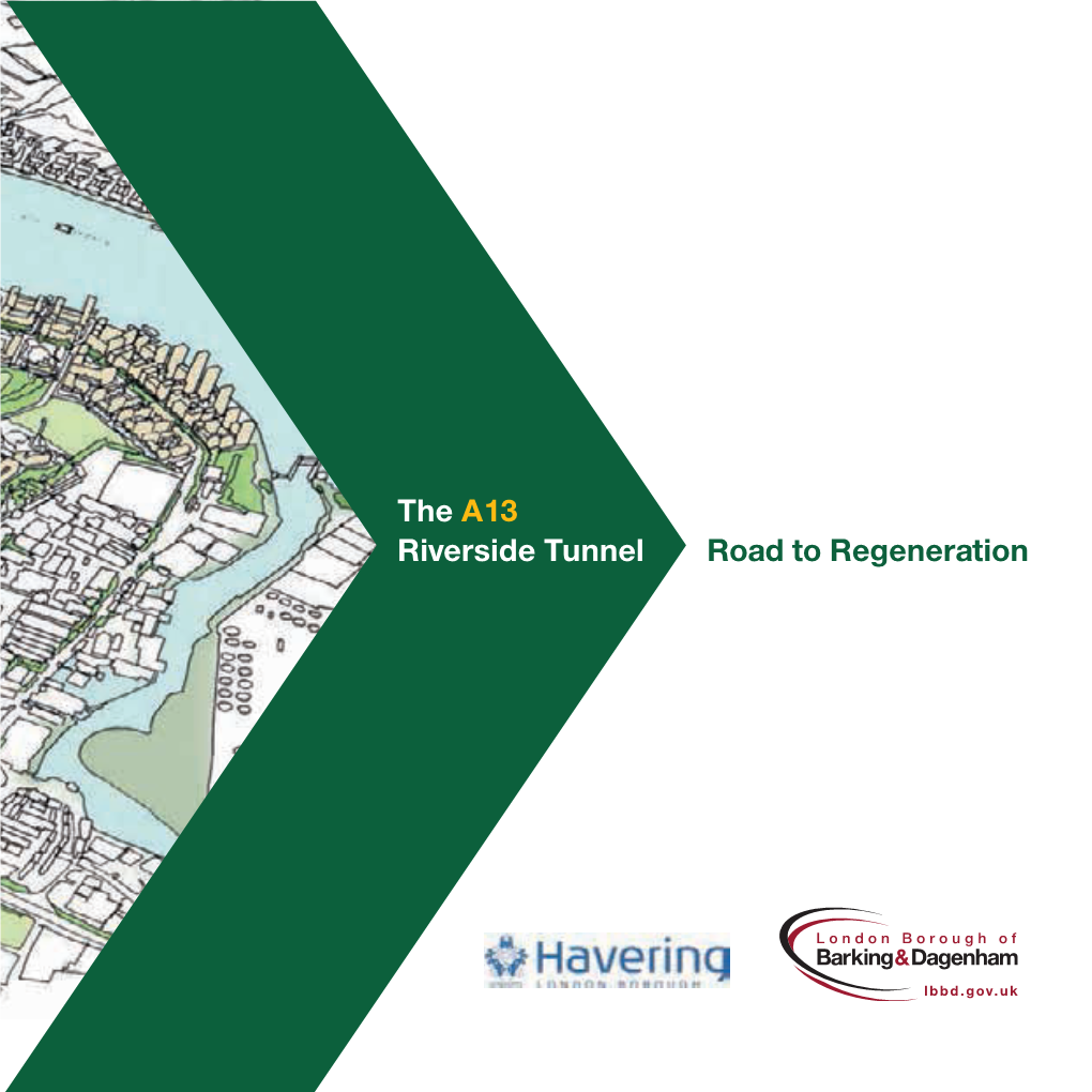 A13 Riverside Tunnel Road to Regeneration the Tunnel Is Essential to East London and Thames Gateway’S Economic Success the A13 Riverside Tunnel Road to Regeneration