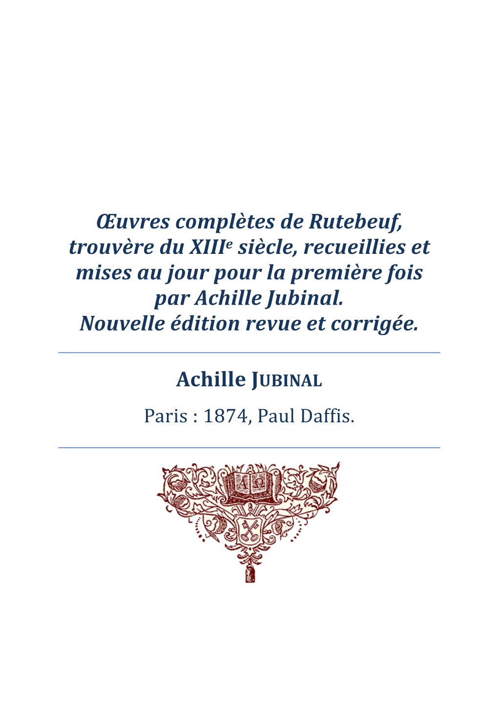 Œuvres Complètes De Rutebeuf, Trouvère Du Xiiie Siècle, Recueillies Et Mises Au Jour Pour La Première Fois Par Achille Jubinal