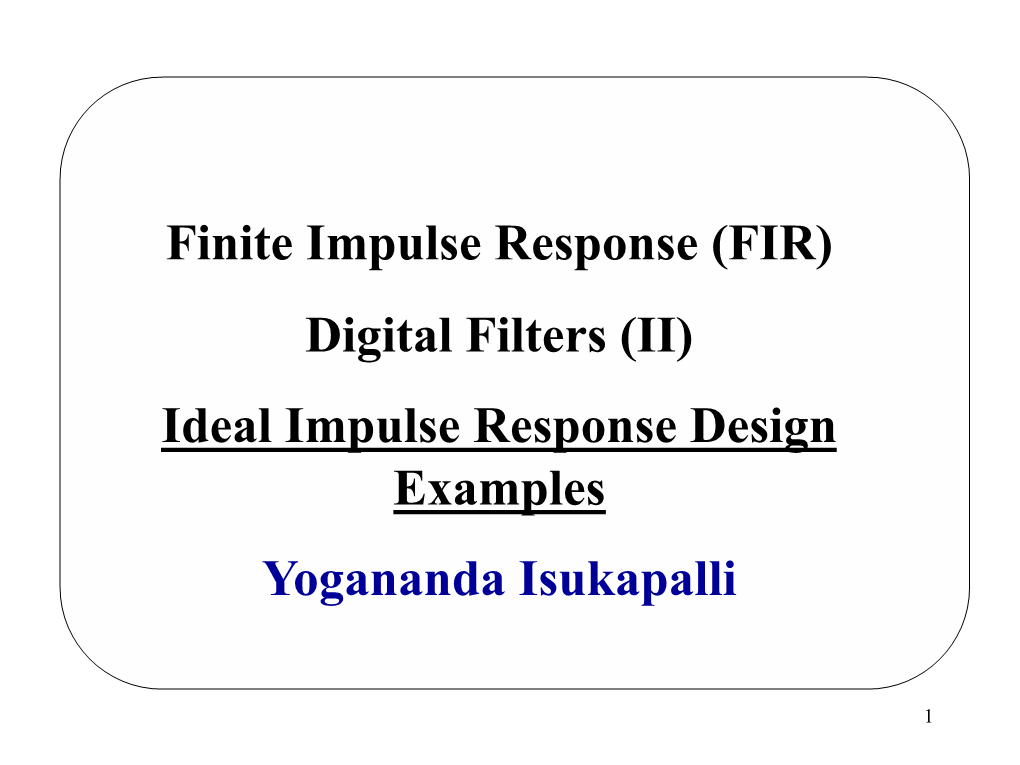 Finite Impulse Response (FIR) Digital Filters (II) Ideal Impulse Response Design Examples Yogananda Isukapalli
