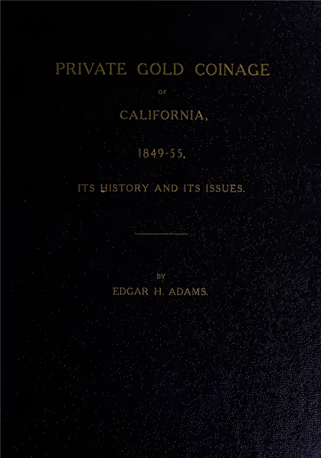 Private Gold Coinage of California, 1849-55, Its History and Its Issues