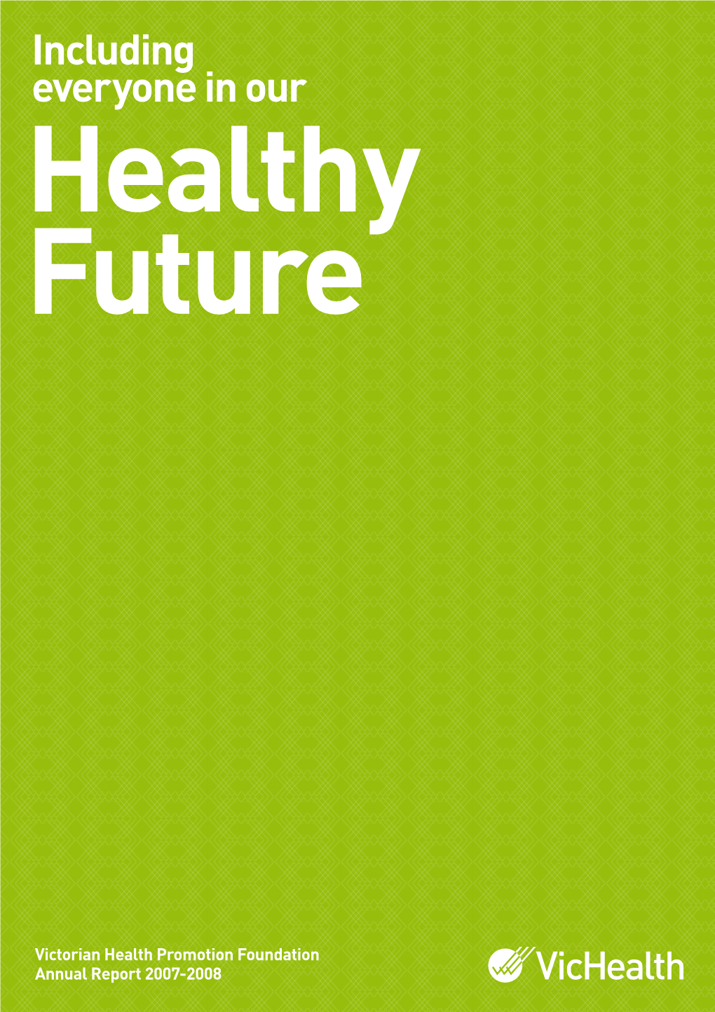 Including Everyone in Our Healthy Future Including Everyone Victorian Health Promotion Foundation Annual Report 2007-2008 Including Everyone in Our Healthy Future