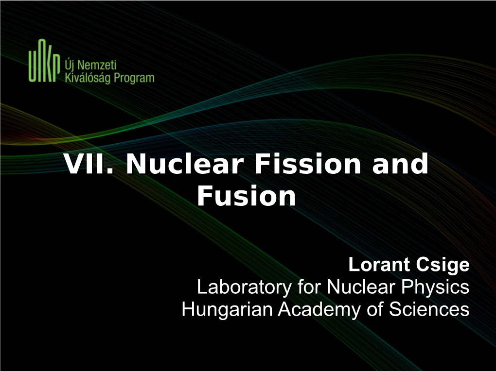 VII. Nuclear Fission and Fusion Lorant Csige